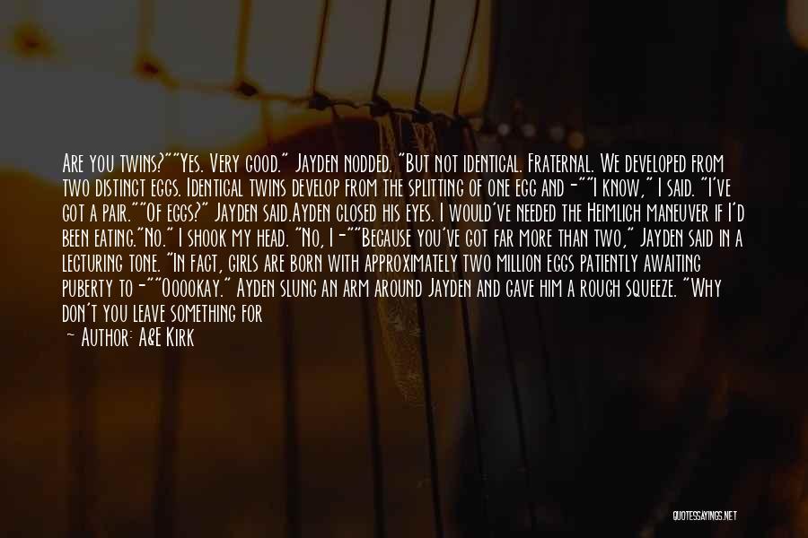 A&E Kirk Quotes: Are You Twins?yes. Very Good. Jayden Nodded. But Not Identical. Fraternal. We Developed From Two Distinct Eggs. Identical Twins Develop