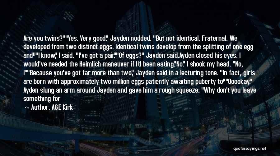 A&E Kirk Quotes: Are You Twins?yes. Very Good. Jayden Nodded. But Not Identical. Fraternal. We Developed From Two Distinct Eggs. Identical Twins Develop