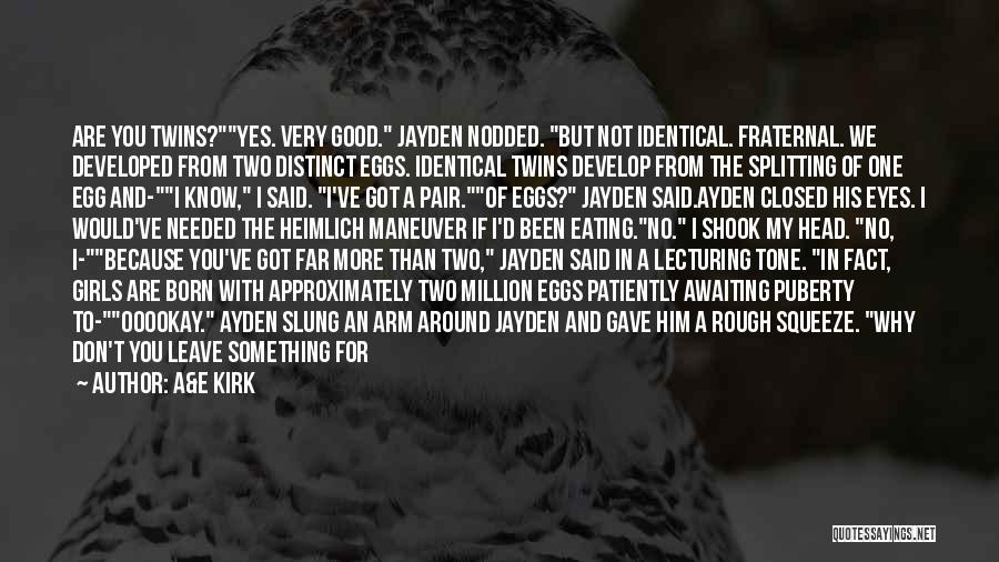 A&E Kirk Quotes: Are You Twins?yes. Very Good. Jayden Nodded. But Not Identical. Fraternal. We Developed From Two Distinct Eggs. Identical Twins Develop