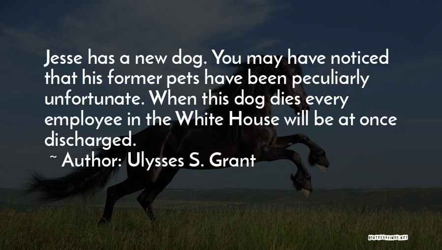 Ulysses S. Grant Quotes: Jesse Has A New Dog. You May Have Noticed That His Former Pets Have Been Peculiarly Unfortunate. When This Dog