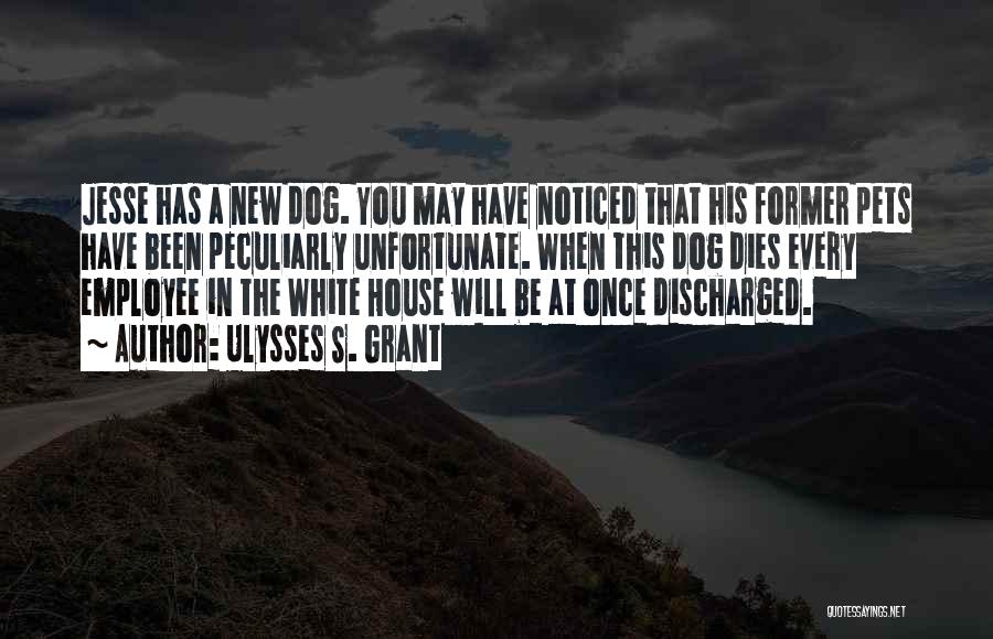 Ulysses S. Grant Quotes: Jesse Has A New Dog. You May Have Noticed That His Former Pets Have Been Peculiarly Unfortunate. When This Dog