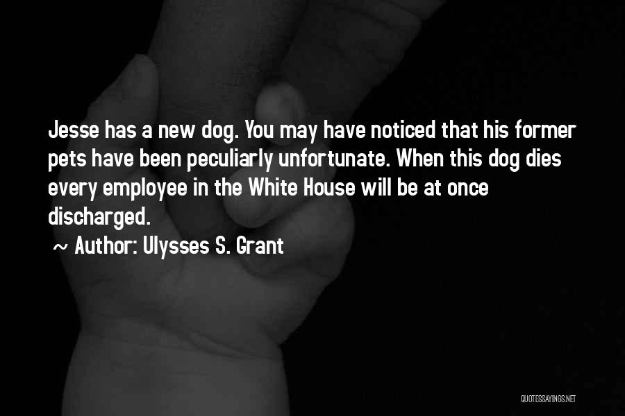 Ulysses S. Grant Quotes: Jesse Has A New Dog. You May Have Noticed That His Former Pets Have Been Peculiarly Unfortunate. When This Dog