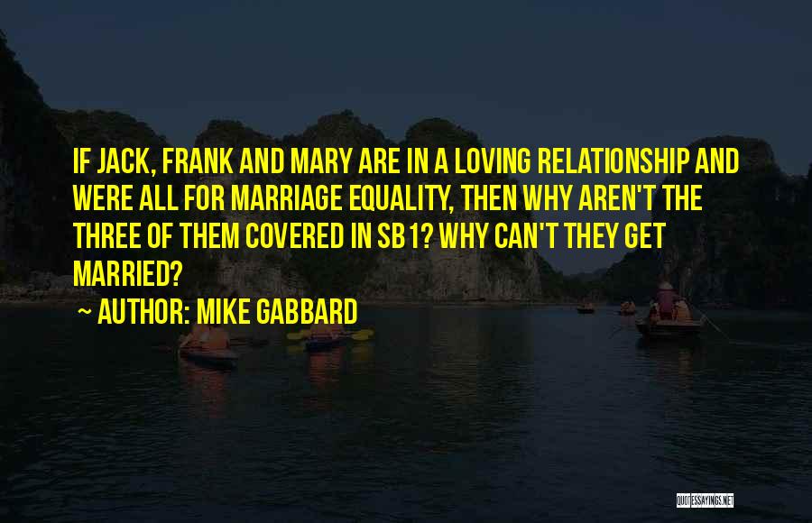Mike Gabbard Quotes: If Jack, Frank And Mary Are In A Loving Relationship And Were All For Marriage Equality, Then Why Aren't The
