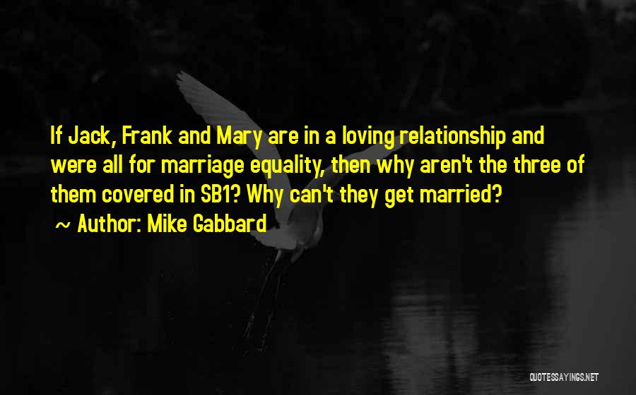 Mike Gabbard Quotes: If Jack, Frank And Mary Are In A Loving Relationship And Were All For Marriage Equality, Then Why Aren't The