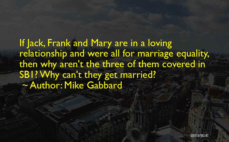 Mike Gabbard Quotes: If Jack, Frank And Mary Are In A Loving Relationship And Were All For Marriage Equality, Then Why Aren't The