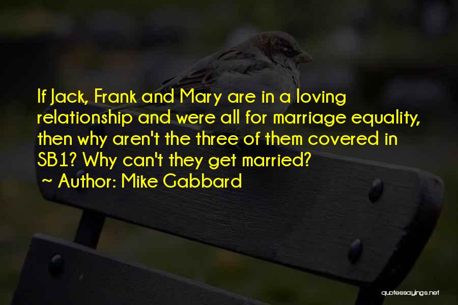 Mike Gabbard Quotes: If Jack, Frank And Mary Are In A Loving Relationship And Were All For Marriage Equality, Then Why Aren't The