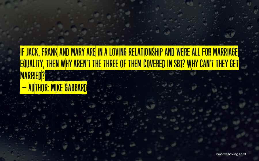 Mike Gabbard Quotes: If Jack, Frank And Mary Are In A Loving Relationship And Were All For Marriage Equality, Then Why Aren't The