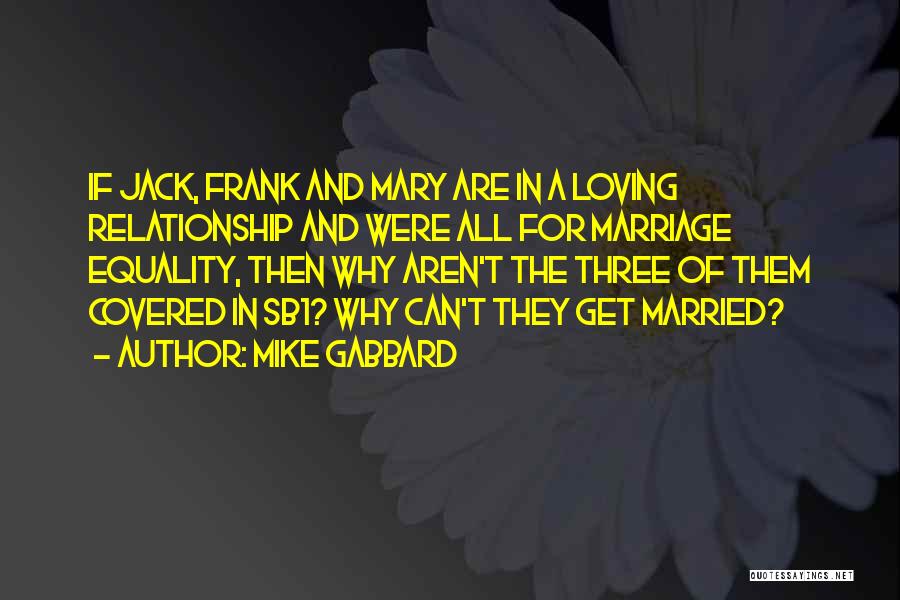 Mike Gabbard Quotes: If Jack, Frank And Mary Are In A Loving Relationship And Were All For Marriage Equality, Then Why Aren't The
