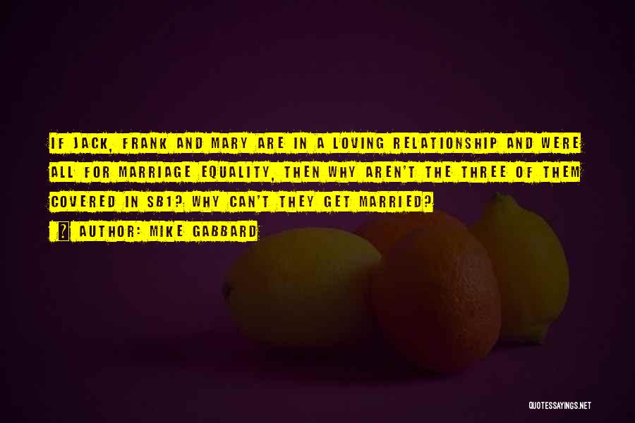 Mike Gabbard Quotes: If Jack, Frank And Mary Are In A Loving Relationship And Were All For Marriage Equality, Then Why Aren't The