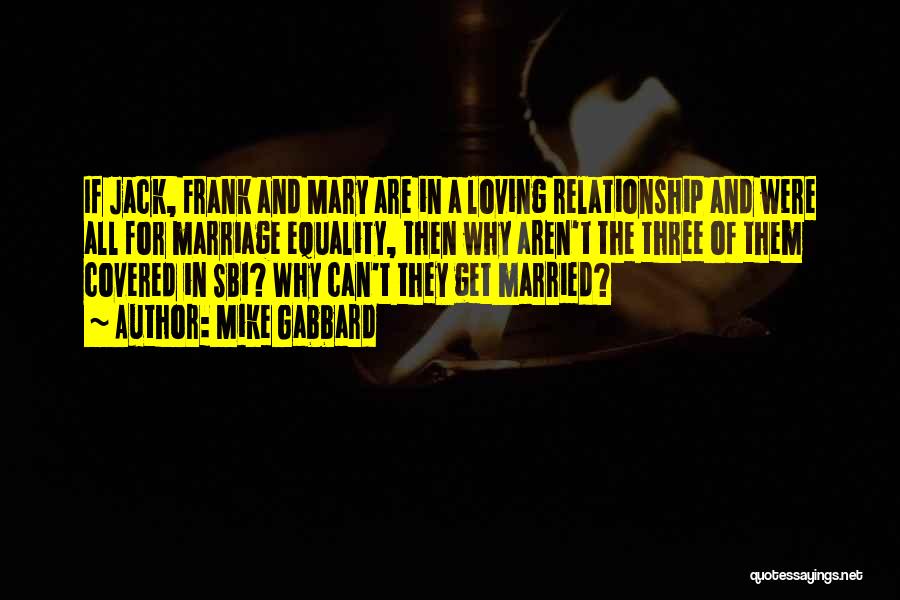 Mike Gabbard Quotes: If Jack, Frank And Mary Are In A Loving Relationship And Were All For Marriage Equality, Then Why Aren't The