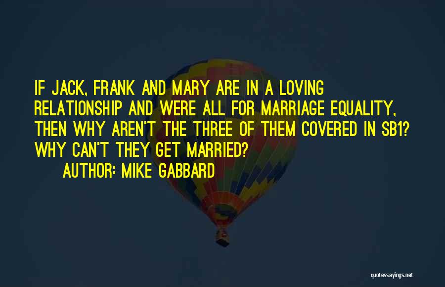 Mike Gabbard Quotes: If Jack, Frank And Mary Are In A Loving Relationship And Were All For Marriage Equality, Then Why Aren't The