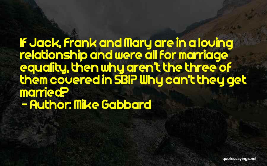 Mike Gabbard Quotes: If Jack, Frank And Mary Are In A Loving Relationship And Were All For Marriage Equality, Then Why Aren't The