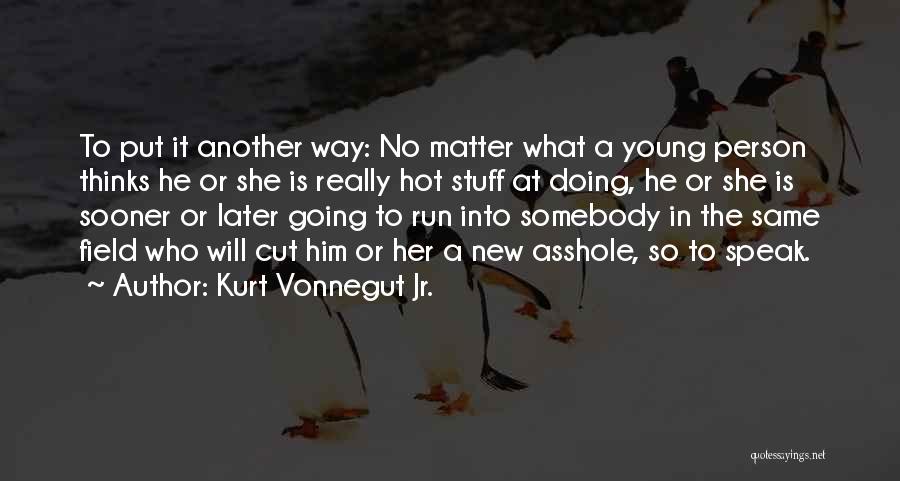 Kurt Vonnegut Jr. Quotes: To Put It Another Way: No Matter What A Young Person Thinks He Or She Is Really Hot Stuff At