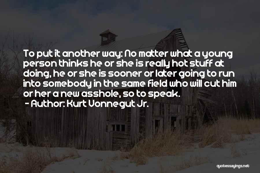 Kurt Vonnegut Jr. Quotes: To Put It Another Way: No Matter What A Young Person Thinks He Or She Is Really Hot Stuff At