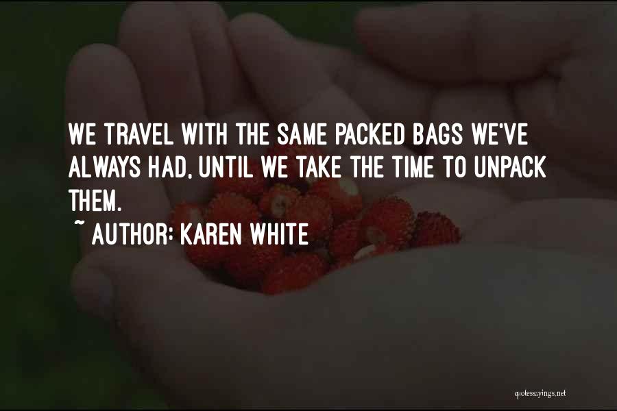 Karen White Quotes: We Travel With The Same Packed Bags We've Always Had, Until We Take The Time To Unpack Them.