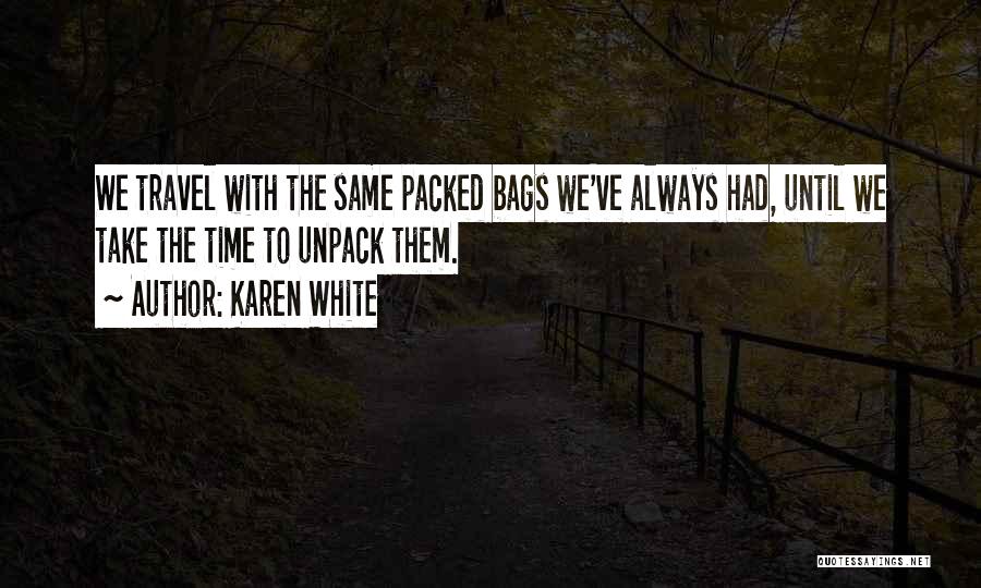 Karen White Quotes: We Travel With The Same Packed Bags We've Always Had, Until We Take The Time To Unpack Them.