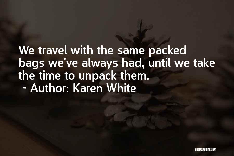 Karen White Quotes: We Travel With The Same Packed Bags We've Always Had, Until We Take The Time To Unpack Them.