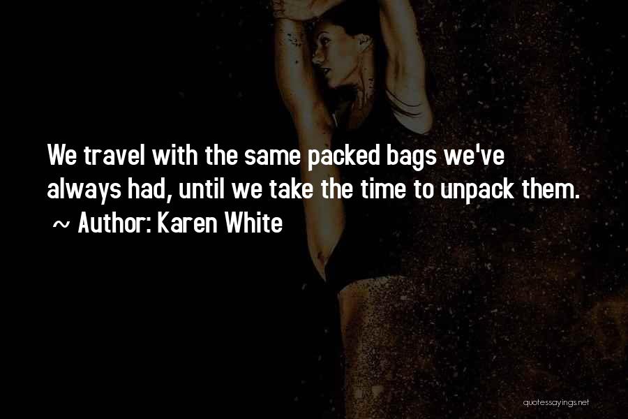 Karen White Quotes: We Travel With The Same Packed Bags We've Always Had, Until We Take The Time To Unpack Them.