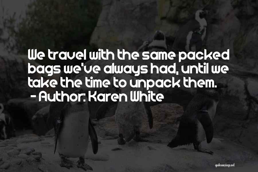 Karen White Quotes: We Travel With The Same Packed Bags We've Always Had, Until We Take The Time To Unpack Them.