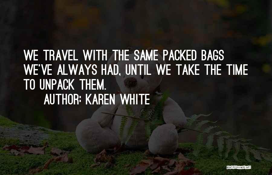 Karen White Quotes: We Travel With The Same Packed Bags We've Always Had, Until We Take The Time To Unpack Them.