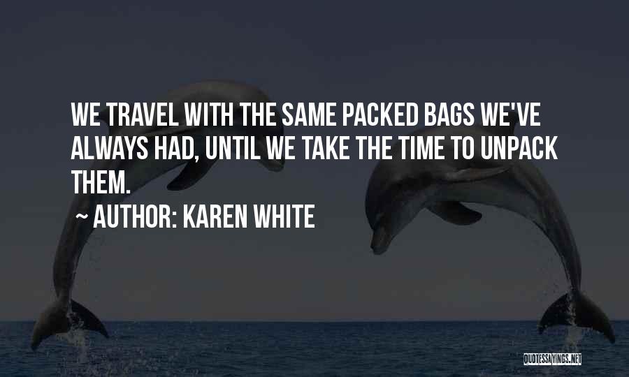 Karen White Quotes: We Travel With The Same Packed Bags We've Always Had, Until We Take The Time To Unpack Them.