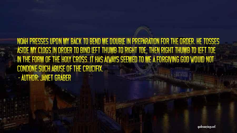 Janet Graber Quotes: Noah Presses Upon My Back To Bend Me Double In Preparation For The Order. He Tosses Aside My Clogs In