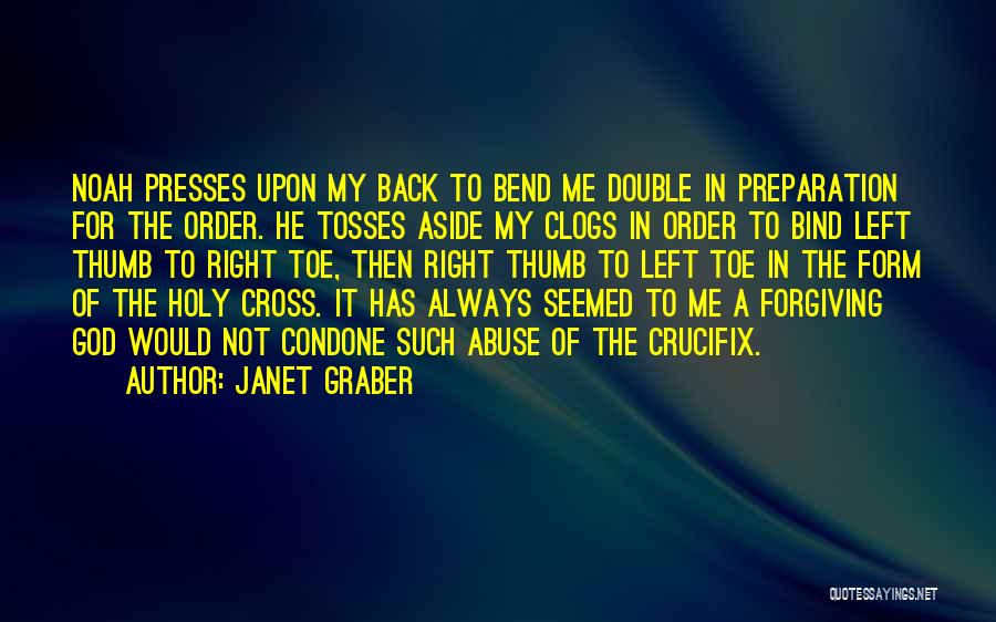 Janet Graber Quotes: Noah Presses Upon My Back To Bend Me Double In Preparation For The Order. He Tosses Aside My Clogs In