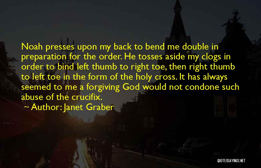 Janet Graber Quotes: Noah Presses Upon My Back To Bend Me Double In Preparation For The Order. He Tosses Aside My Clogs In