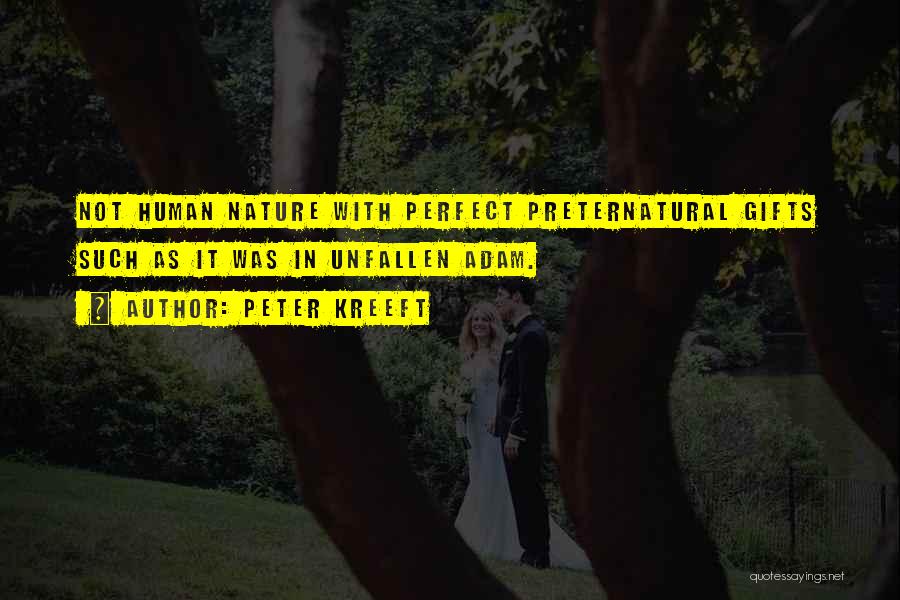 Peter Kreeft Quotes: Not Human Nature With Perfect Preternatural Gifts Such As It Was In Unfallen Adam.