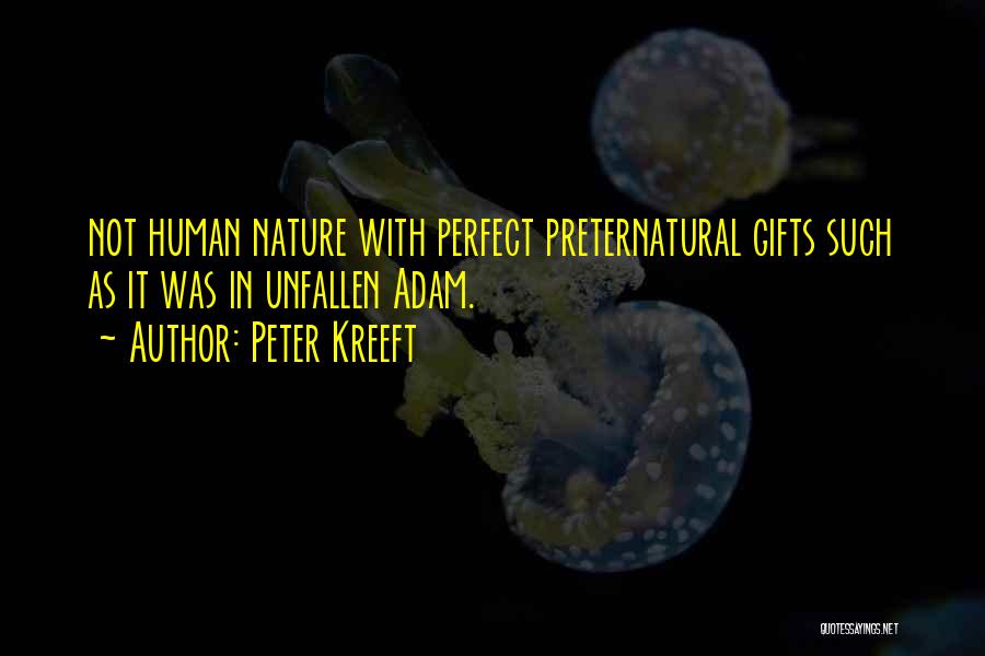 Peter Kreeft Quotes: Not Human Nature With Perfect Preternatural Gifts Such As It Was In Unfallen Adam.