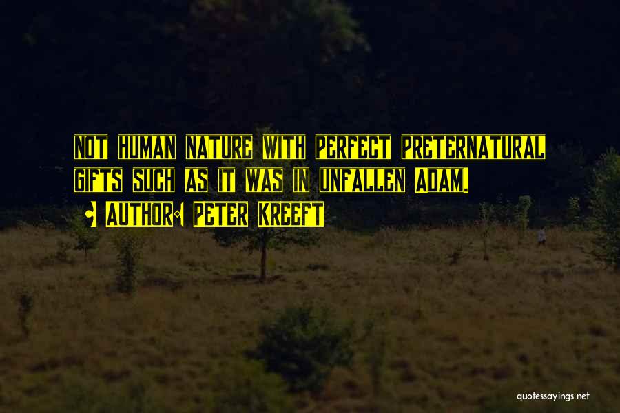 Peter Kreeft Quotes: Not Human Nature With Perfect Preternatural Gifts Such As It Was In Unfallen Adam.