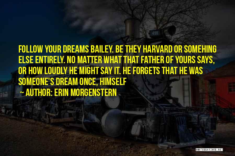 Erin Morgenstern Quotes: Follow Your Dreams Bailey. Be They Harvard Or Somehing Else Entirely. No Matter What That Father Of Yours Says, Or