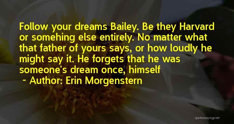 Erin Morgenstern Quotes: Follow Your Dreams Bailey. Be They Harvard Or Somehing Else Entirely. No Matter What That Father Of Yours Says, Or