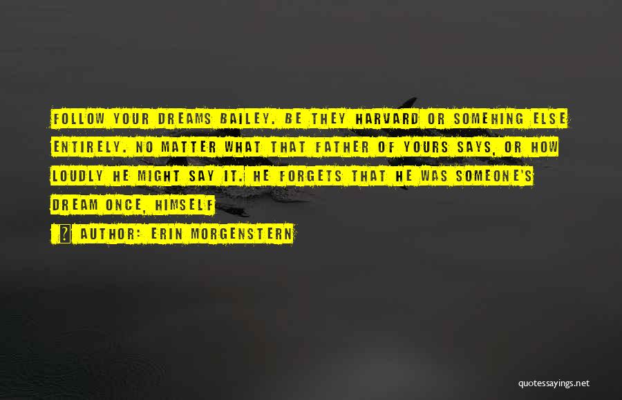 Erin Morgenstern Quotes: Follow Your Dreams Bailey. Be They Harvard Or Somehing Else Entirely. No Matter What That Father Of Yours Says, Or