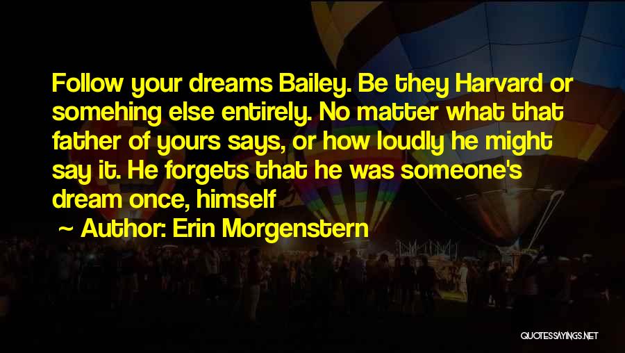 Erin Morgenstern Quotes: Follow Your Dreams Bailey. Be They Harvard Or Somehing Else Entirely. No Matter What That Father Of Yours Says, Or