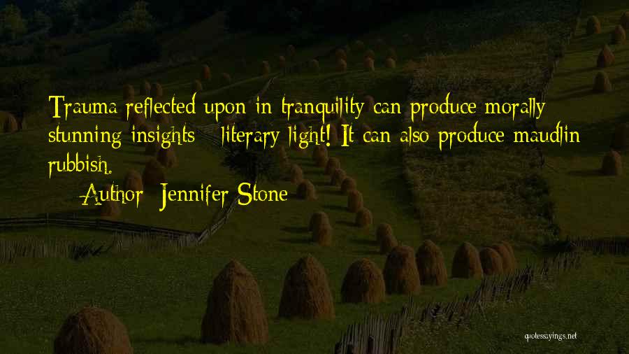 Jennifer Stone Quotes: Trauma Reflected Upon In Tranquility Can Produce Morally Stunning Insights - Literary Light! It Can Also Produce Maudlin Rubbish.