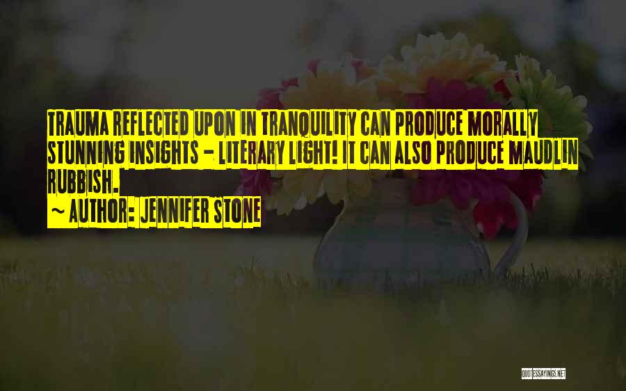 Jennifer Stone Quotes: Trauma Reflected Upon In Tranquility Can Produce Morally Stunning Insights - Literary Light! It Can Also Produce Maudlin Rubbish.