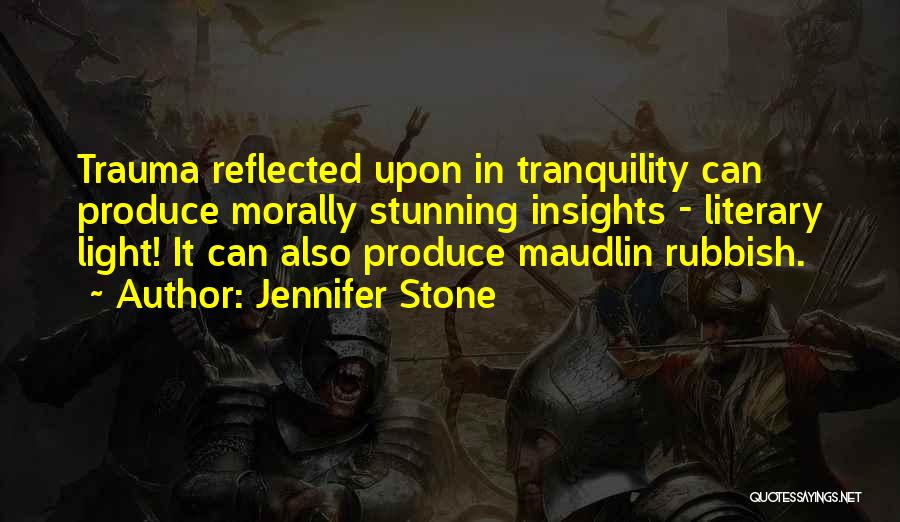 Jennifer Stone Quotes: Trauma Reflected Upon In Tranquility Can Produce Morally Stunning Insights - Literary Light! It Can Also Produce Maudlin Rubbish.