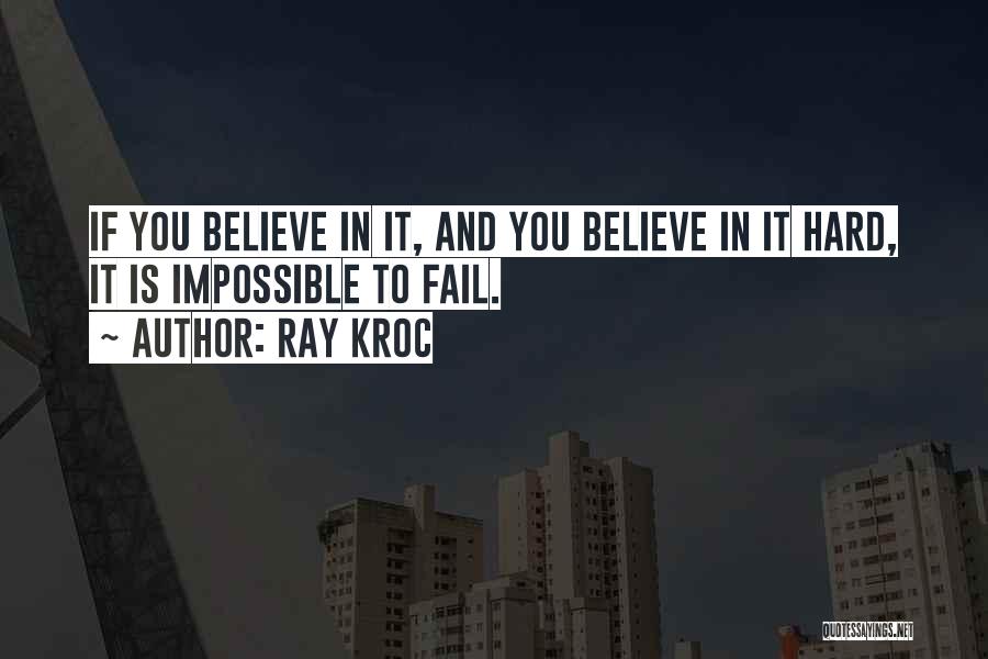 Ray Kroc Quotes: If You Believe In It, And You Believe In It Hard, It Is Impossible To Fail.