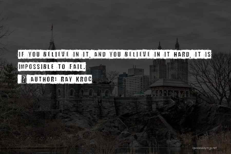 Ray Kroc Quotes: If You Believe In It, And You Believe In It Hard, It Is Impossible To Fail.
