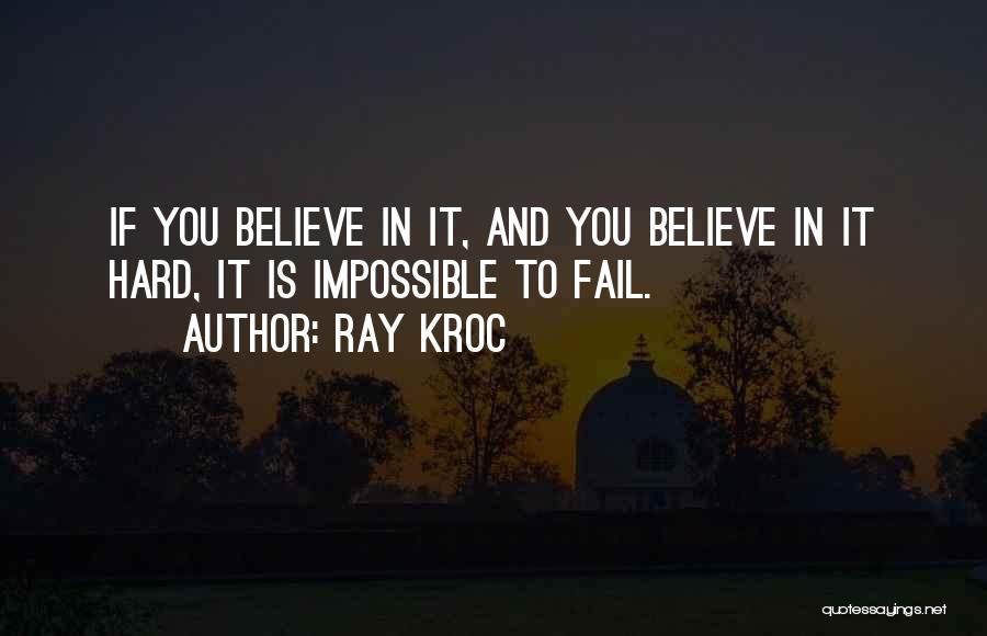 Ray Kroc Quotes: If You Believe In It, And You Believe In It Hard, It Is Impossible To Fail.