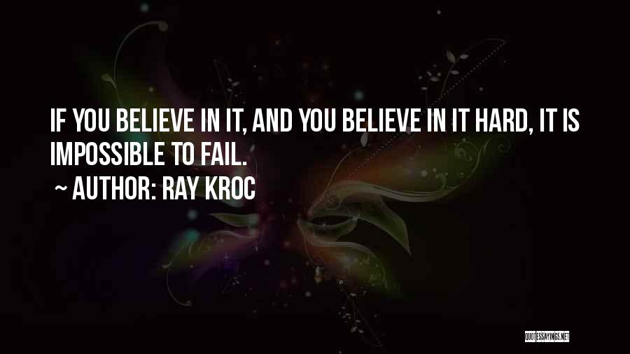 Ray Kroc Quotes: If You Believe In It, And You Believe In It Hard, It Is Impossible To Fail.