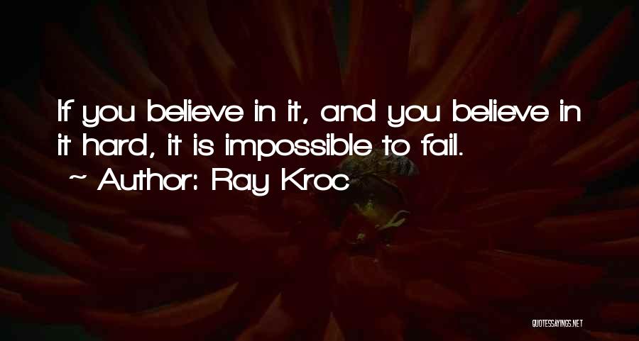 Ray Kroc Quotes: If You Believe In It, And You Believe In It Hard, It Is Impossible To Fail.