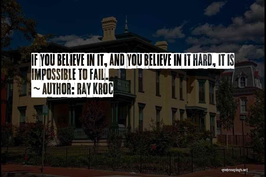 Ray Kroc Quotes: If You Believe In It, And You Believe In It Hard, It Is Impossible To Fail.