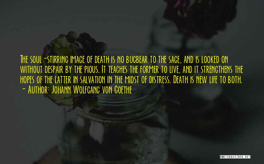 Johann Wolfgang Von Goethe Quotes: The Soul-stirring Image Of Death Is No Bugbear To The Sage, And Is Looked On Without Despair By The Pious.