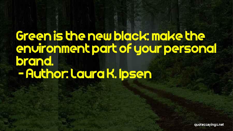 Laura K. Ipsen Quotes: Green Is The New Black: Make The Environment Part Of Your Personal Brand.