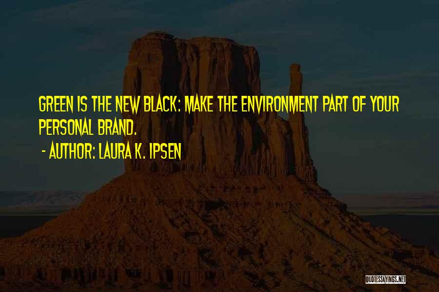 Laura K. Ipsen Quotes: Green Is The New Black: Make The Environment Part Of Your Personal Brand.