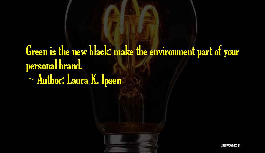 Laura K. Ipsen Quotes: Green Is The New Black: Make The Environment Part Of Your Personal Brand.