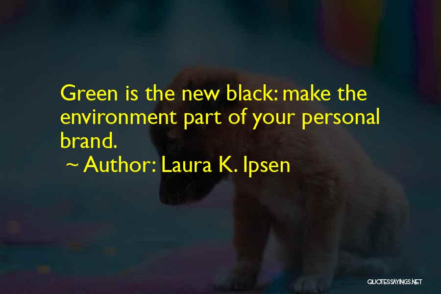 Laura K. Ipsen Quotes: Green Is The New Black: Make The Environment Part Of Your Personal Brand.