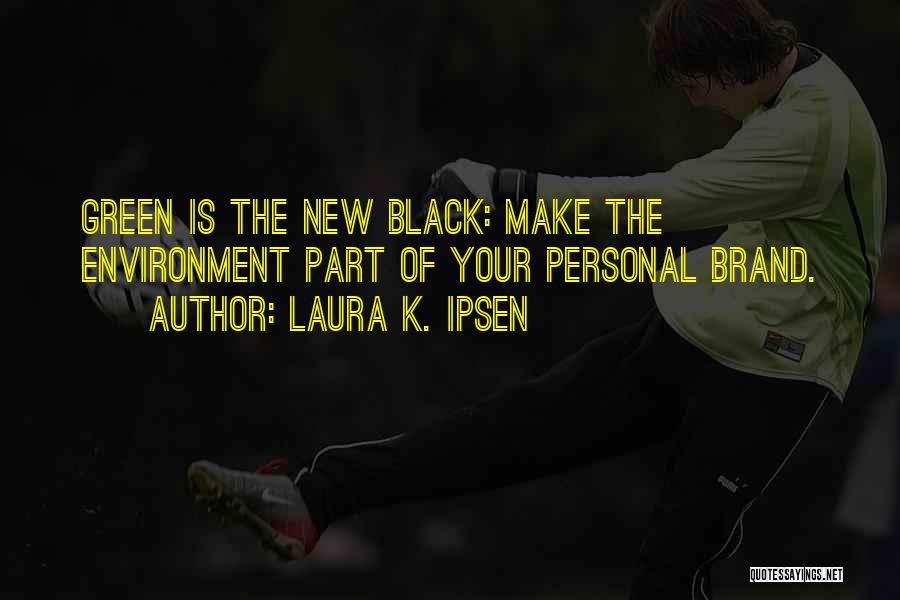 Laura K. Ipsen Quotes: Green Is The New Black: Make The Environment Part Of Your Personal Brand.